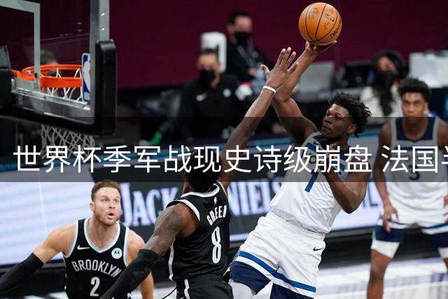 世界杯季军战现史诗级崩盘 法国半场0-3英格兰创多项耻辱纪录