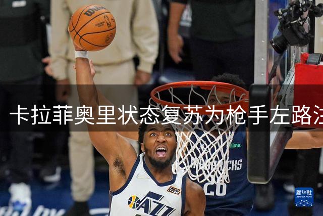 卡拉菲奥里状态复苏为枪手左路注入活力