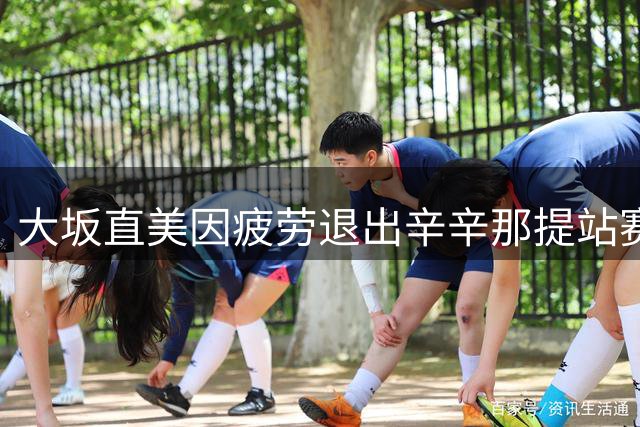 大坂直美因疲劳退出辛辛那提站赛事