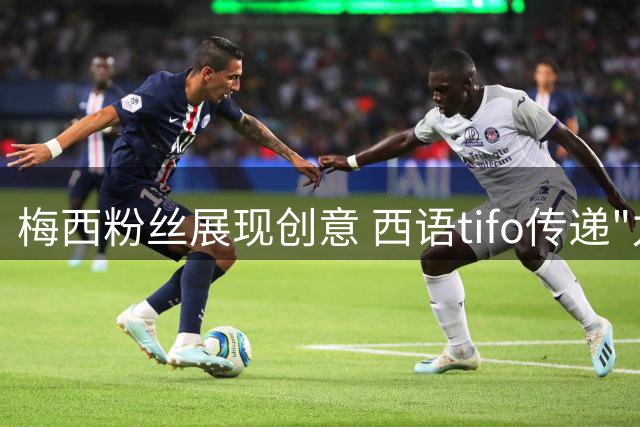 梅西粉丝展现创意 西语tifo传递"力量"祝福
