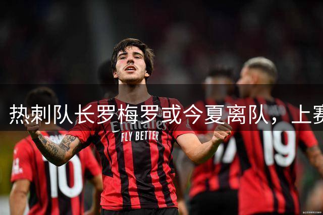 热刺队长罗梅罗或今夏离队，上赛季两次红牌仍遭马竞国米挖角