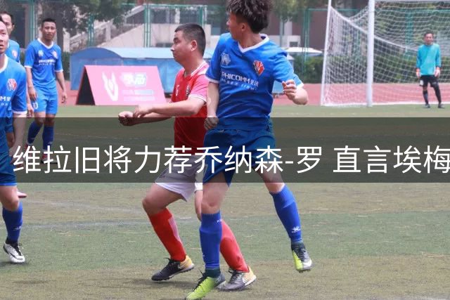 维拉旧将力荐乔纳森-罗 直言埃梅里能驯服这匹"烈马