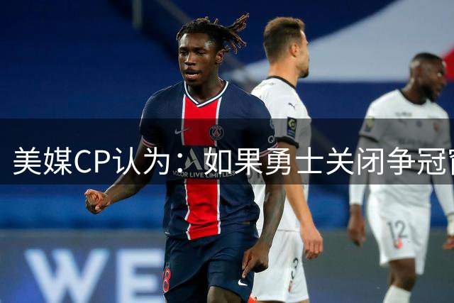 美媒CP认为：如果勇士关闭争冠窗口期，库里会考虑其他选项