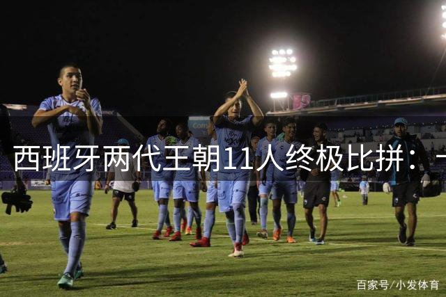 西班牙两代王朝11人终极比拼：卡西PK西蒙 普约尔位置锁死