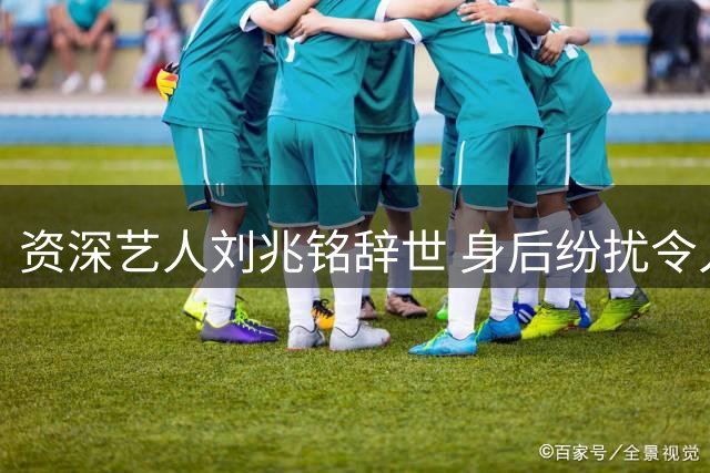 资深艺人刘兆铭辞世 身后纷扰令人唏嘘