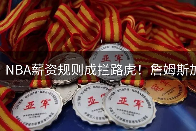 NBA薪资规则成拦路虎！詹姆斯加盟76人突生变数