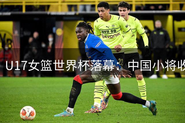 U17女篮世界杯落幕：中国小将收获成长 未来可期